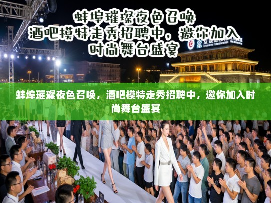 蚌埠璀璨夜色召唤,酒吧模特走秀招聘中,邀你加入时尚舞台盛宴 蚌埠璀璨夜色召唤,酒吧模特走秀招聘中,邀你加入时尚舞台盛宴