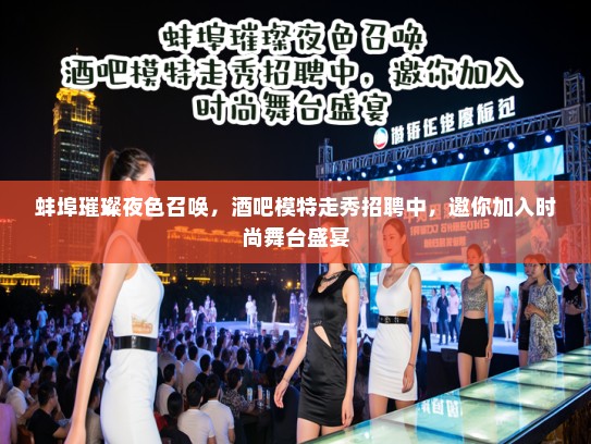 蚌埠璀璨夜色召唤,酒吧模特走秀招聘中,邀你加入时尚舞台盛宴 蚌埠璀璨夜色召唤,酒吧模特走秀招聘中,邀你加入时尚舞台盛宴