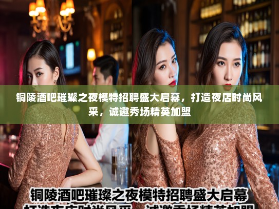 铜陵酒吧璀璨之夜模特招聘盛大启幕，打造夜店时尚风采，诚邀秀场精英加盟