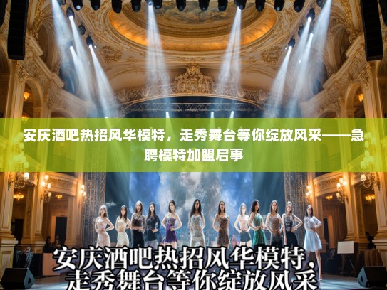 安庆酒吧热招风华模特,走秀舞台等你绽放风采——急聘模特加盟启事 安庆酒吧热招风华模特,走秀舞台等你绽放风采——急聘模特加盟启事