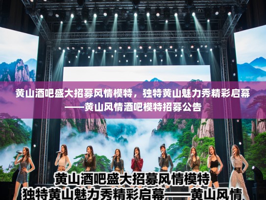 黄山酒吧盛大招募风情模特,独特黄山魅力秀精彩启幕——黄山风情酒吧模特招募公告 黄山酒吧盛大招募风情模特,独特黄山魅力秀精彩启幕——黄山风情酒吧模特招募公告