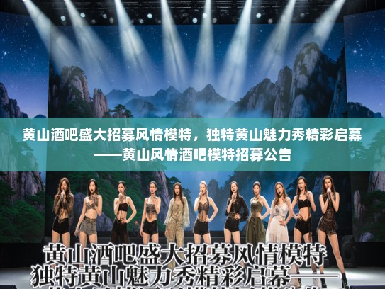 黄山酒吧盛大招募风情模特,独特黄山魅力秀精彩启幕——黄山风情酒吧模特招募公告 黄山酒吧盛大招募风情模特,独特黄山魅力秀精彩启幕——黄山风情酒吧模特招募公告