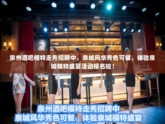 泉州酒吧模特走秀招聘中，泉城风华秀色可餐，体验泉城模特盛宴活动报名啦！