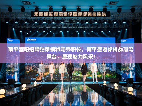 南平酒吧招聘独家模特走秀职位,南平盛邀你挑战潮流舞台,展现魅力风采! 南平酒吧招聘独家模特走秀职位,南平盛邀你挑战潮流舞台,展现魅力风采!