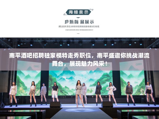 南平酒吧招聘独家模特走秀职位,南平盛邀你挑战潮流舞台,展现魅力风采! 南平酒吧招聘独家模特走秀职位,南平盛邀你挑战潮流舞台,展现魅力风采!