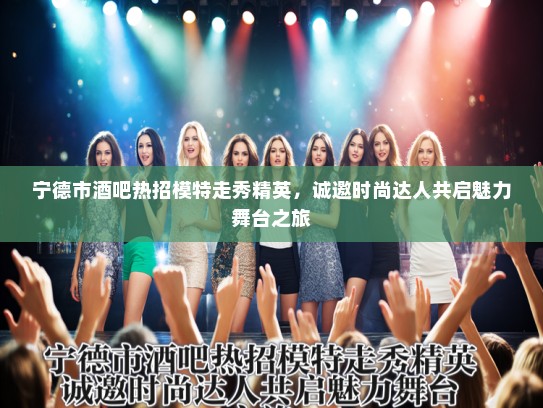 宁德市酒吧热招模特走秀精英,诚邀时尚达人共启魅力舞台之旅 宁德市酒吧热招模特走秀精英,诚邀时尚达人共启魅力舞台之旅