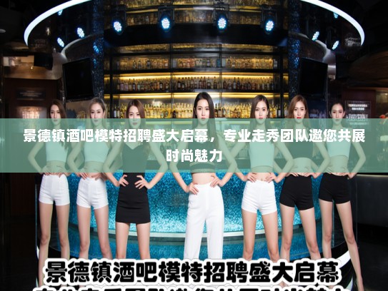 景德镇酒吧模特招聘盛大启幕,专业走秀团队邀您共展时尚魅力 景德镇酒吧模特招聘盛大启幕,专业走秀团队邀您共展时尚魅力