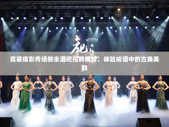 霓裳倩影秀场新余酒吧招聘模特,体验成语中的古典美韵 霓裳倩影秀场新余酒吧招聘模特,体验成语中的古典美韵