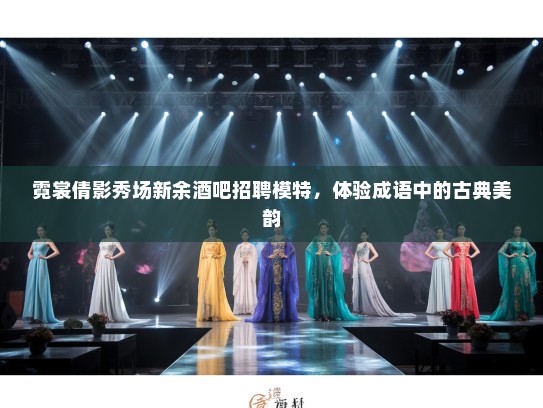 霓裳倩影秀场新余酒吧招聘模特,体验成语中的古典美韵 霓裳倩影秀场新余酒吧招聘模特,体验成语中的古典美韵