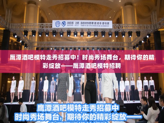 鹰潭酒吧模特走秀招募中!时尚秀场舞台,期待你的精彩绽放——鹰潭酒吧模特招聘 鹰潭酒吧模特走秀招募中!时尚秀场舞台,期待你的精彩绽放——鹰潭酒吧模特招聘