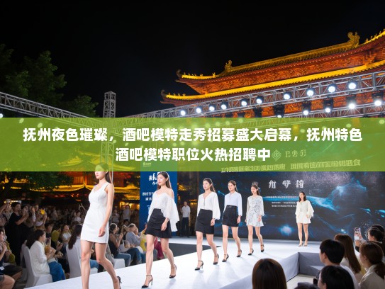 抚州夜色璀璨,酒吧模特走秀招募盛大启幕,抚州特色酒吧模特职位火热招聘中 抚州夜色璀璨,酒吧模特走秀招募盛大启幕,抚州特色酒吧模特职位火热招聘中