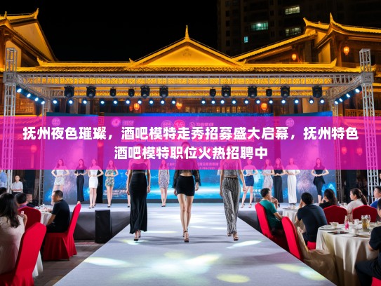 抚州夜色璀璨,酒吧模特走秀招募盛大启幕,抚州特色酒吧模特职位火热招聘中 抚州夜色璀璨,酒吧模特走秀招募盛大启幕,抚州特色酒吧模特职位火热招聘中