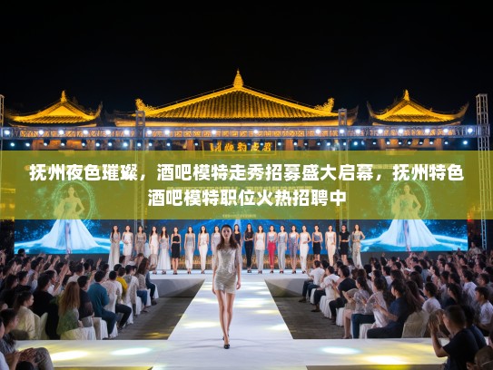 抚州夜色璀璨,酒吧模特走秀招募盛大启幕,抚州特色酒吧模特职位火热招聘中 抚州夜色璀璨,酒吧模特走秀招募盛大启幕,抚州特色酒吧模特职位火热招聘中