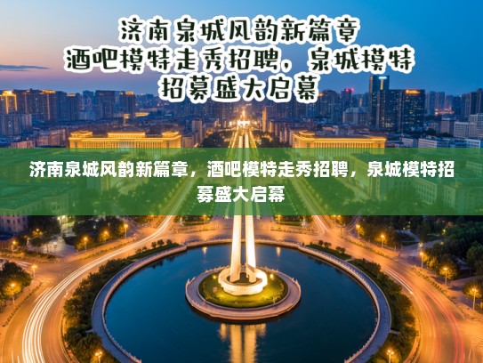 济南泉城风韵新篇章,酒吧模特走秀招聘,泉城模特招募盛大启幕 济南泉城风韵新篇章,酒吧模特走秀招聘,泉城模特招募盛大启幕