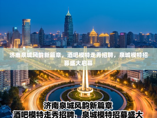 济南泉城风韵新篇章,酒吧模特走秀招聘,泉城模特招募盛大启幕 济南泉城风韵新篇章,酒吧模特走秀招聘,泉城模特招募盛大启幕