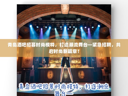 青岛酒吧招募时尚模特,打造潮流舞台—紧急招聘,共启时尚新篇章! 青岛酒吧招募时尚模特,打造潮流舞台—紧急招聘,共启时尚新篇章!