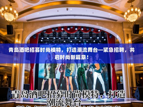 青岛酒吧招募时尚模特,打造潮流舞台—紧急招聘,共启时尚新篇章! 青岛酒吧招募时尚模特,打造潮流舞台—紧急招聘,共启时尚新篇章!