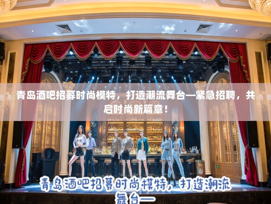 青岛酒吧招募时尚模特,打造潮流舞台—紧急招聘,共启时尚新篇章! 青岛酒吧招募时尚模特,打造潮流舞台—紧急招聘,共启时尚新篇章!