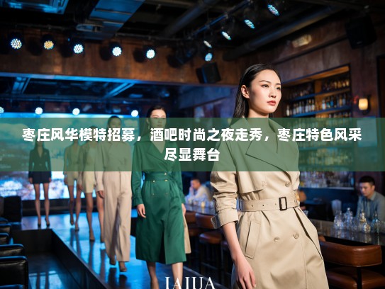 枣庄风华模特招募,酒吧时尚之夜走秀,枣庄特色风采尽显舞台 枣庄风华模特招募,酒吧时尚之夜走秀,枣庄特色风采尽显舞台