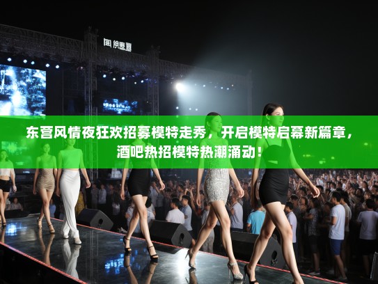 东营风情夜狂欢招募模特走秀,开启模特启幕新篇章,酒吧热招模特热潮涌动! 东营风情夜狂欢招募模特走秀,开启模特启幕新篇章,酒吧热招模特热潮涌动!