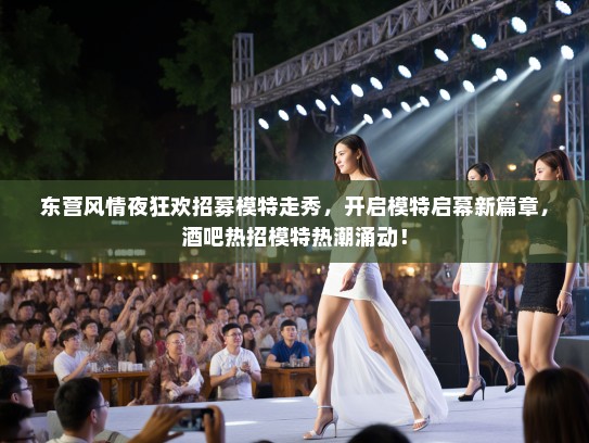 东营风情夜狂欢招募模特走秀,开启模特启幕新篇章,酒吧热招模特热潮涌动! 东营风情夜狂欢招募模特走秀,开启模特启幕新篇章,酒吧热招模特热潮涌动!