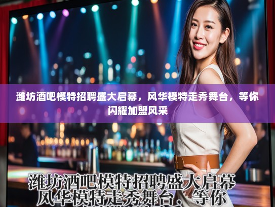 潍坊酒吧模特招聘盛大启幕,风华模特走秀舞台,等你闪耀加盟风采 潍坊酒吧模特招聘盛大启幕,风华模特走秀舞台,等你闪耀加盟风采