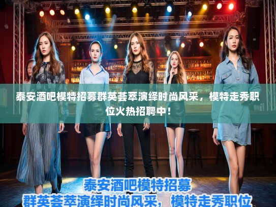 泰安酒吧模特招募群英荟萃演绎时尚风采,模特走秀职位火热招聘中! 泰安酒吧模特招募群英荟萃演绎时尚风采,模特走秀职位火热招聘中!