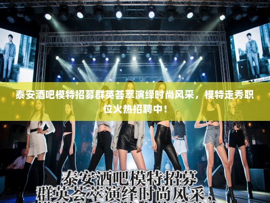 泰安酒吧模特招募群英荟萃演绎时尚风采,模特走秀职位火热招聘中! 泰安酒吧模特招募群英荟萃演绎时尚风采,模特走秀职位火热招聘中!