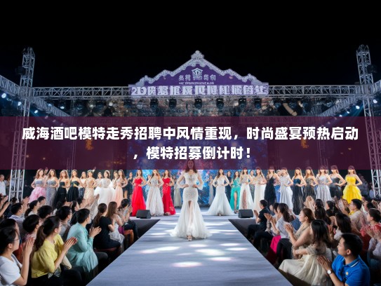 威海酒吧模特走秀招聘中风情重现,时尚盛宴预热启动,模特招募倒计时! 威海酒吧模特走秀招聘中风情重现,时尚盛宴预热启动,模特招募倒计时!