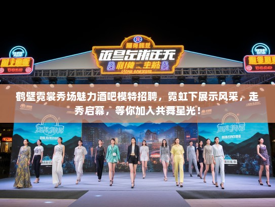 鹤壁霓裳秀场魅力酒吧模特招聘,霓虹下展示风采,走秀启幕,等你加入共舞星光! 鹤壁霓裳秀场魅力酒吧模特招聘,霓虹下展示风采,走秀启幕,等你加入共舞星光!
