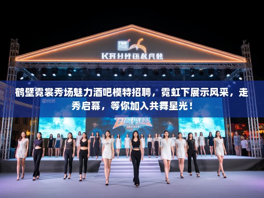 鹤壁霓裳秀场魅力酒吧模特招聘,霓虹下展示风采,走秀启幕,等你加入共舞星光! 鹤壁霓裳秀场魅力酒吧模特招聘,霓虹下展示风采,走秀启幕,等你加入共舞星光!