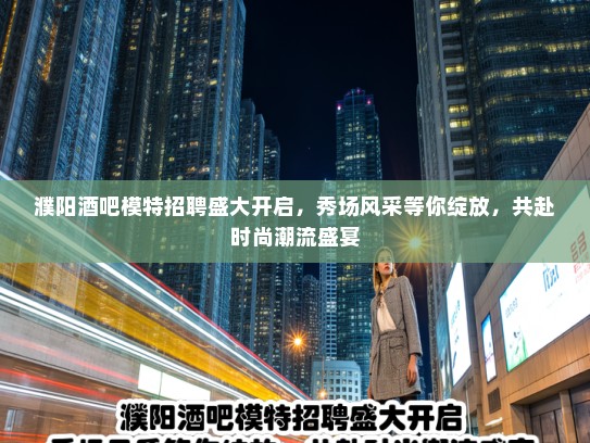 濮阳酒吧模特招聘盛大开启,秀场风采等你绽放,共赴时尚潮流盛宴 濮阳酒吧模特招聘盛大开启,秀场风采等你绽放,共赴时尚潮流盛宴