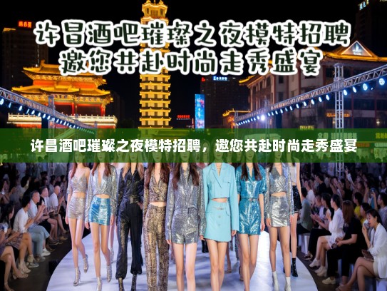 许昌酒吧璀璨之夜模特招聘,邀您共赴时尚走秀盛宴 许昌酒吧璀璨之夜模特招聘,邀您共赴时尚走秀盛宴