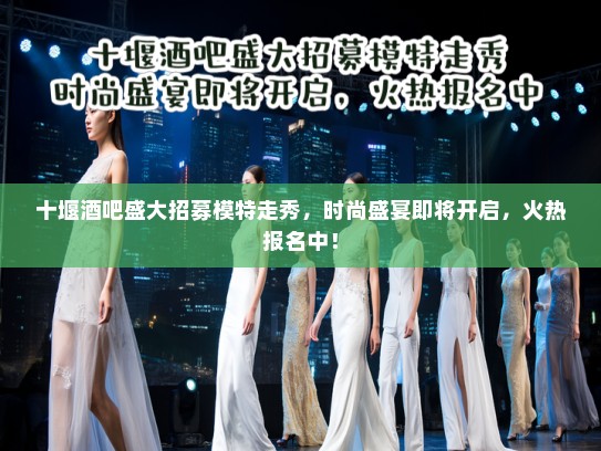 十堰酒吧盛大招募模特走秀，时尚盛宴即将开启，火热报名中！