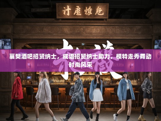 襄樊酒吧招贤纳士，成语招贤纳士助力，模特走秀舞动时尚风采