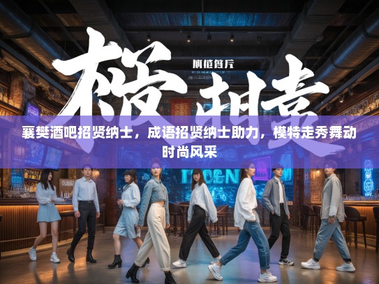 襄樊酒吧招贤纳士，成语招贤纳士助力，模特走秀舞动时尚风采