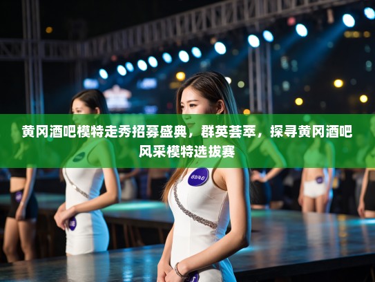 黄冈酒吧模特走秀招募盛典，群英荟萃，探寻黄冈酒吧风采模特选拔赛