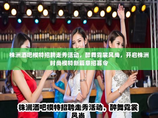 株洲酒吧模特招聘走秀活动,醉舞霓裳风尚,开启株洲时尚模特新篇章招募令 株洲酒吧模特招聘走秀活动,醉舞霓裳风尚,开启株洲时尚模特新篇章招募令