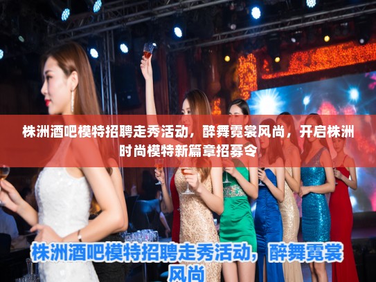 株洲酒吧模特招聘走秀活动,醉舞霓裳风尚,开启株洲时尚模特新篇章招募令 株洲酒吧模特招聘走秀活动,醉舞霓裳风尚,开启株洲时尚模特新篇章招募令