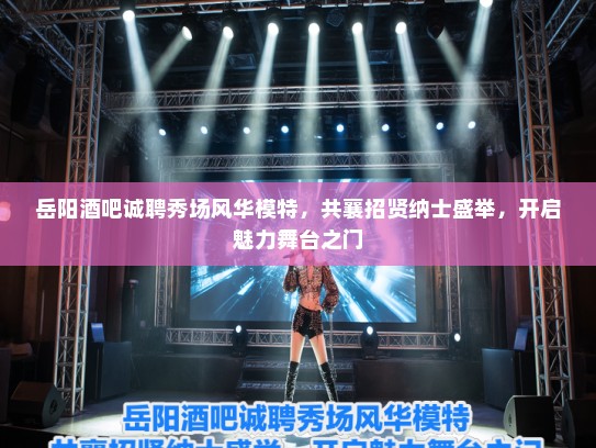 岳阳酒吧诚聘秀场风华模特,共襄招贤纳士盛举,开启魅力舞台之门 岳阳酒吧诚聘秀场风华模特,共襄招贤纳士盛举,开启魅力舞台之门