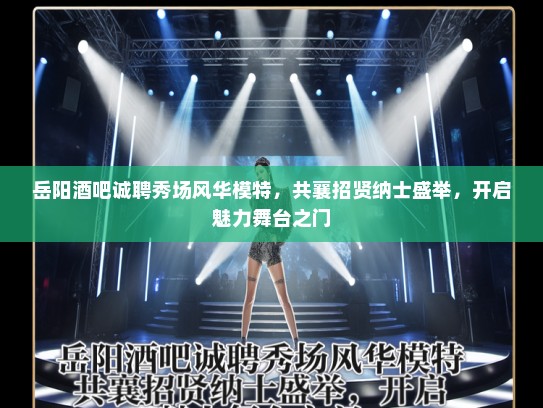 岳阳酒吧诚聘秀场风华模特,共襄招贤纳士盛举,开启魅力舞台之门 岳阳酒吧诚聘秀场风华模特,共襄招贤纳士盛举,开启魅力舞台之门