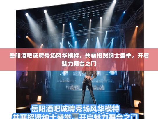 岳阳酒吧诚聘秀场风华模特,共襄招贤纳士盛举,开启魅力舞台之门 岳阳酒吧诚聘秀场风华模特,共襄招贤纳士盛举,开启魅力舞台之门