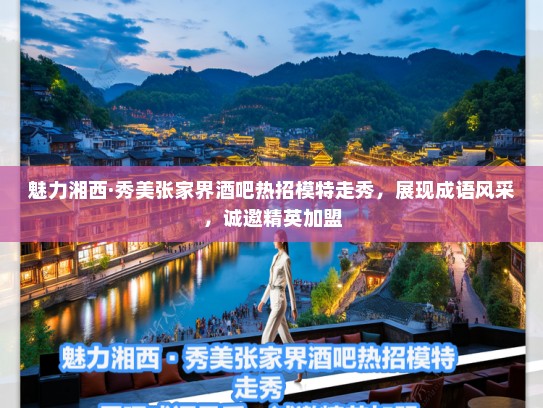 魅力湘西·秀美张家界酒吧热招模特走秀,展现成语风采,诚邀精英加盟 魅力湘西·秀美张家界酒吧热招模特走秀,展现成语风采,诚邀精英加盟