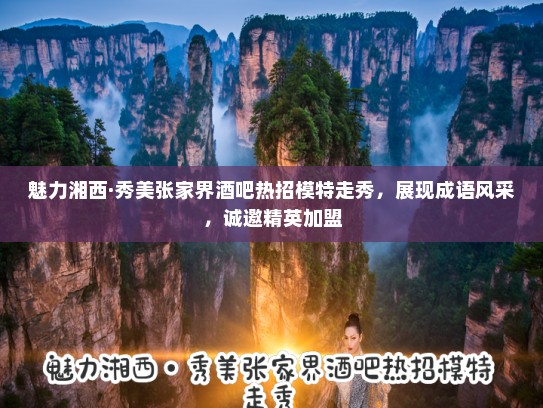 魅力湘西·秀美张家界酒吧热招模特走秀,展现成语风采,诚邀精英加盟 魅力湘西·秀美张家界酒吧热招模特走秀,展现成语风采,诚邀精英加盟