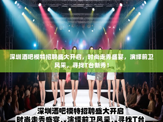 深圳酒吧模特招聘盛大开启,时尚走秀盛宴,演绎前卫风采,寻找T台新秀! 深圳酒吧模特招聘盛大开启,时尚走秀盛宴,演绎前卫风采,寻找T台新秀!