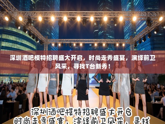 深圳酒吧模特招聘盛大开启,时尚走秀盛宴,演绎前卫风采,寻找T台新秀! 深圳酒吧模特招聘盛大开启,时尚走秀盛宴,演绎前卫风采,寻找T台新秀!