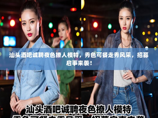 汕头酒吧诚聘夜色撩人模特,秀色可餐走秀风采,招募启事来袭! 汕头酒吧诚聘夜色撩人模特,秀色可餐走秀风采,招募启事来袭!