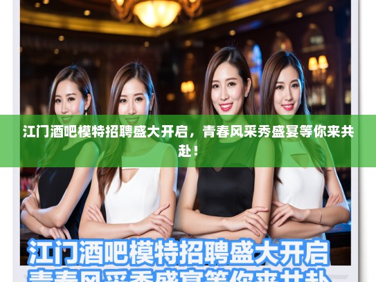 江门酒吧模特招聘盛大开启,青春风采秀盛宴等你来共赴! 江门酒吧模特招聘盛大开启,青春风采秀盛宴等你来共赴!