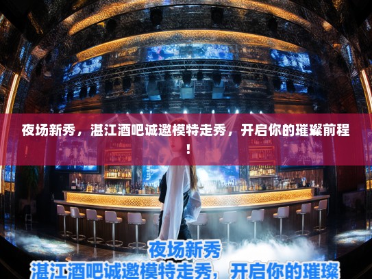 夜场新秀,湛江酒吧诚邀模特走秀,开启你的璀璨前程! 夜场新秀,湛江酒吧诚邀模特走秀,开启你的璀璨前程!