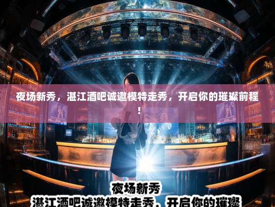 夜场新秀,湛江酒吧诚邀模特走秀,开启你的璀璨前程! 夜场新秀,湛江酒吧诚邀模特走秀,开启你的璀璨前程!